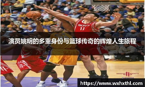 演员姚明的多重身份与篮球传奇的辉煌人生旅程