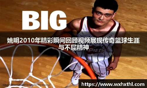姚明2010年精彩瞬间回顾视频展现传奇篮球生涯与不屈精神