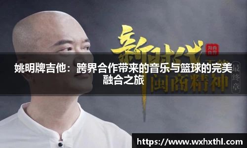 姚明牌吉他：跨界合作带来的音乐与篮球的完美融合之旅