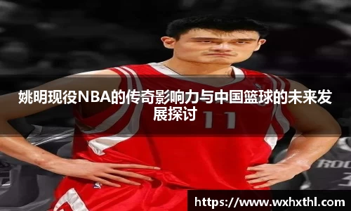 姚明现役NBA的传奇影响力与中国篮球的未来发展探讨