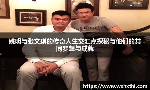 姚明与张文琪的传奇人生交汇点探秘与他们的共同梦想与成就