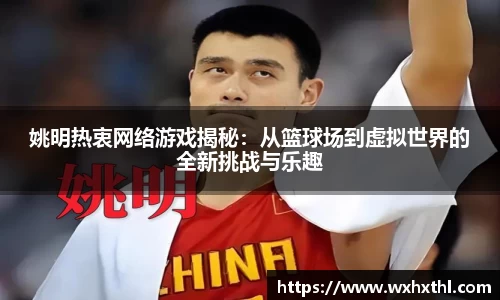 姚明热衷网络游戏揭秘：从篮球场到虚拟世界的全新挑战与乐趣