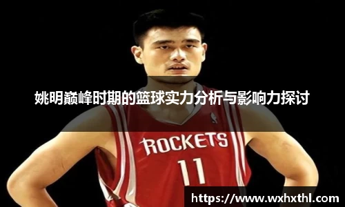 姚明巅峰时期的篮球实力分析与影响力探讨