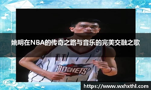 姚明在NBA的传奇之路与音乐的完美交融之歌