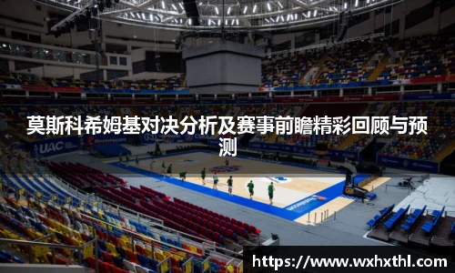 莫斯科希姆基对决分析及赛事前瞻精彩回顾与预测