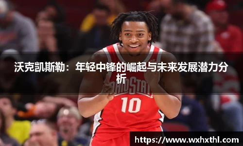 沃克凯斯勒：年轻中锋的崛起与未来发展潜力分析