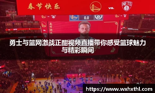 勇士与篮网激战正酣视频直播带你感受篮球魅力与精彩瞬间