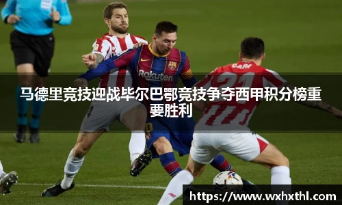 马德里竞技迎战毕尔巴鄂竞技争夺西甲积分榜重要胜利