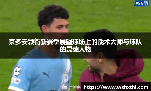 Bevictor伟德京多安领衔新赛季展望球场上的战术大师与球队的灵魂人物