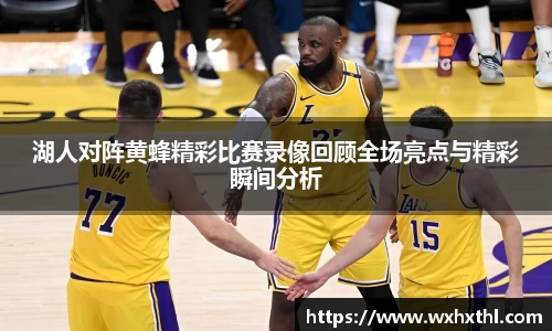 Bevictor伟德湖人对阵黄蜂精彩比赛录像回顾全场亮点与精彩瞬间分析
